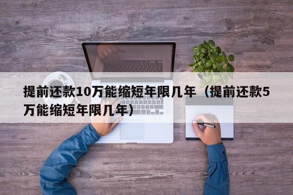 提前还款10万能缩短年限几年（提前还款5万能缩短年限几年）-第1张图片-巴山号