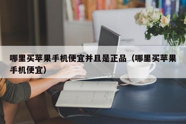 哪里买苹果手机便宜并且是正品（哪里买苹果手机便宜）-第1张图片-巴山号