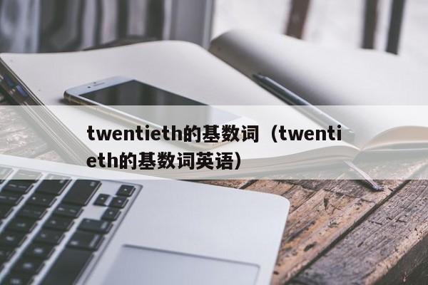 twentieth的基数词（twentieth的基数词英语）-第1张图片-巴山号