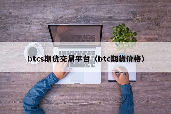 btcs期货交易平台（btc期货价格）-第1张图片-巴山号