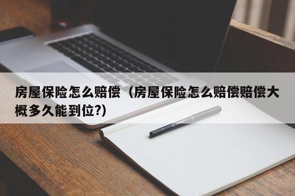 房屋保险怎么赔偿（房屋保险怎么赔偿赔偿大概多久能到位?）-第1张图片-巴山号