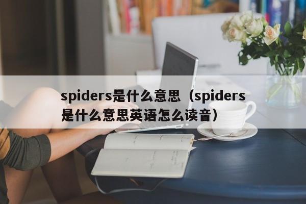 spiders是什么意思（spiders是什么意思英语怎么读音）-第1张图片-巴山号