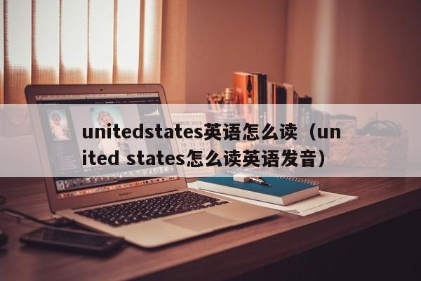 unitedstates英语怎么读（united states怎么读英语发音）-第1张图片-巴山号