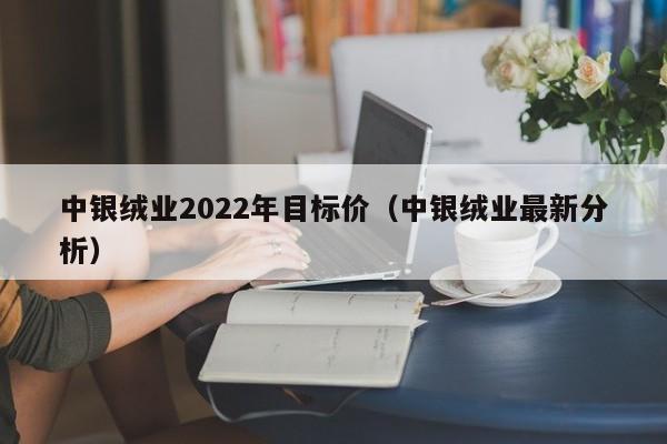 中银绒业2022年目标价（中银绒业最新分析）-第1张图片-巴山号