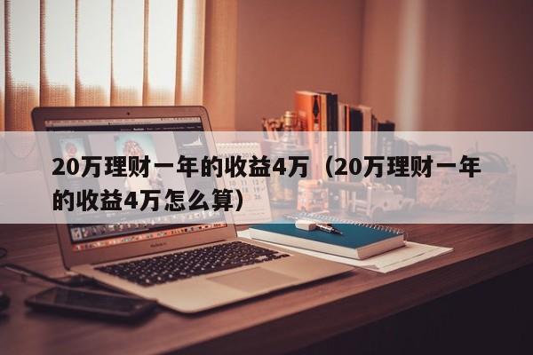 20万理财一年的收益4万（20万理财一年的收益4万怎么算）-第1张图片-巴山号