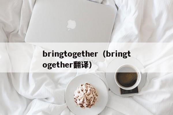 bringtogether（bringtogether翻译）-第1张图片-巴山号