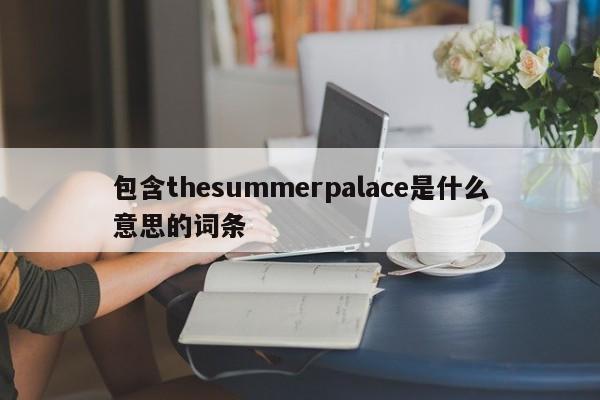 包含thesummerpalace是什么意思的词条-第1张图片-巴山号