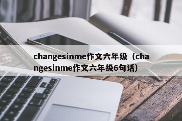 changesinme作文六年级（changesinme作文六年级6句话）-第1张图片-巴山号