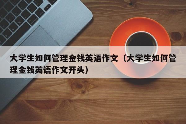 大学生如何管理金钱英语作文（大学生如何管理金钱英语作文开头）-第1张图片-巴山号