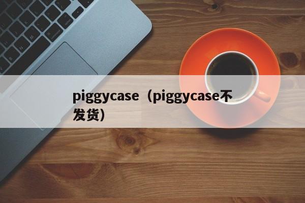 piggycase（piggycase不发货）-第1张图片-巴山号