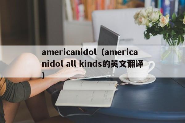 americanidol（americanidol all kinds的英文翻译）-第1张图片-巴山号