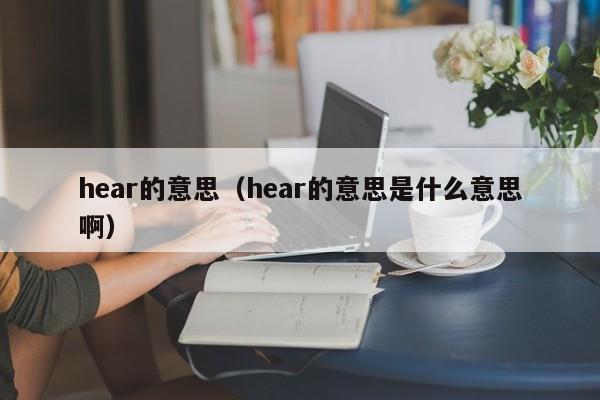 hear的意思（hear的意思是什么意思啊）-第1张图片-巴山号