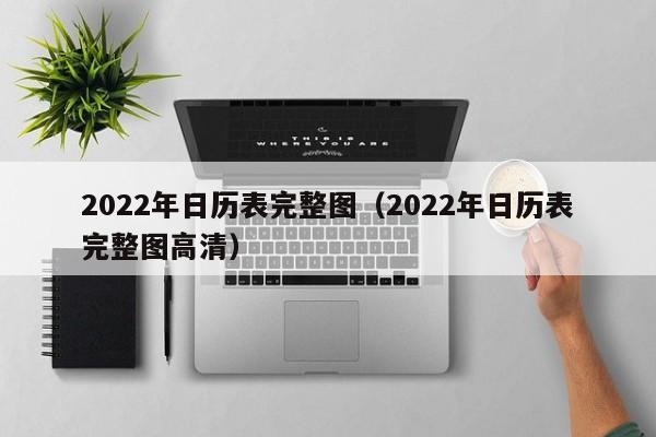 2022年日历表完整图（2022年日历表完整图高清）-第1张图片-巴山号