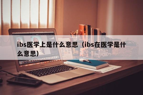 ibs医学上是什么意思（ibs在医学是什么意思）-第1张图片-巴山号