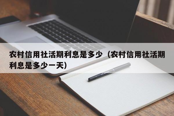 农村信用社活期利息是多少（农村信用社活期利息是多少一天）-第1张图片-巴山号