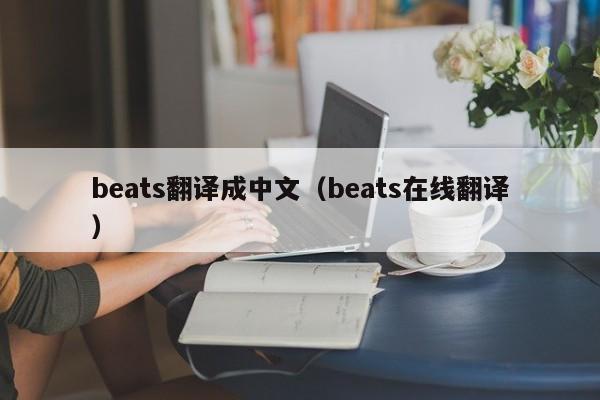 beats翻译成中文（beats在线翻译）-第1张图片-巴山号