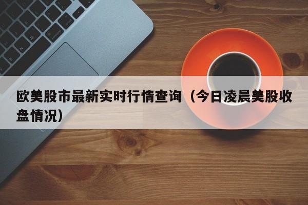 欧美股市最新实时行情查询（今日凌晨美股收盘情况）-第1张图片-巴山号