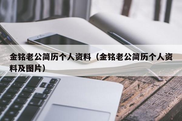 金铭老公简历个人资料（金铭老公简历个人资料及图片）-第1张图片-巴山号