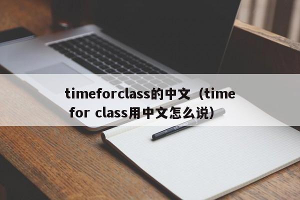 timeforclass的中文（time for class用中文怎么说）-第1张图片-巴山号