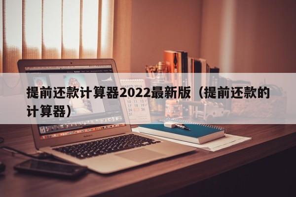 提前还款计算器2022最新版（提前还款的计算器）-第1张图片-巴山号