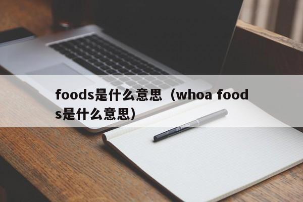 foods是什么意思（whoa foods是什么意思）-第1张图片-巴山号