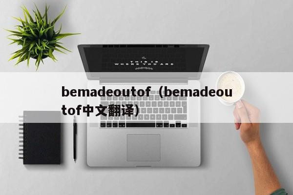 bemadeoutof（bemadeoutof中文翻译）-第1张图片-巴山号