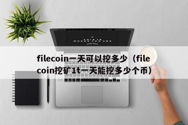 filecoin一天可以挖多少（filecoin挖矿1t一天能挖多少个币）-第1张图片-巴山号