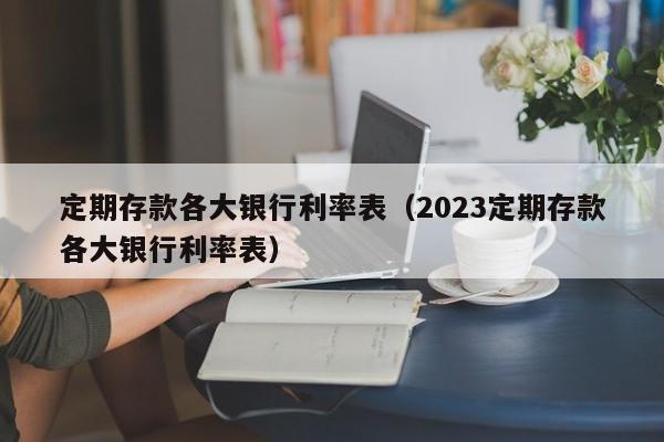 定期存款各大银行利率表（2023定期存款各大银行利率表）-第1张图片-巴山号