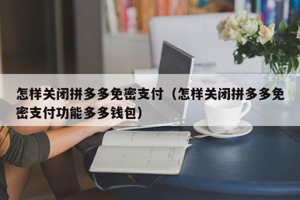 怎样关闭拼多多免密支付（怎样关闭拼多多免密支付功能多多钱包）-第1张图片-巴山号