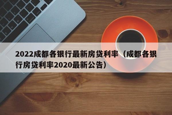 2022成都各银行最新房贷利率（成都各银行房贷利率2020最新公告）-第1张图片-巴山号