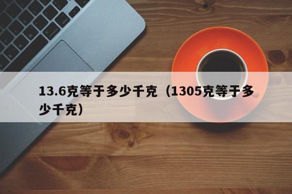 13.6克等于多少千克（1305克等于多少千克）-第1张图片-巴山号