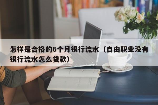 怎样是合格的6个月银行流水（自由职业没有银行流水怎么贷款）-第1张图片-巴山号