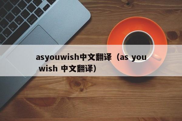 asyouwish中文翻译（as you wish 中文翻译）-第1张图片-巴山号