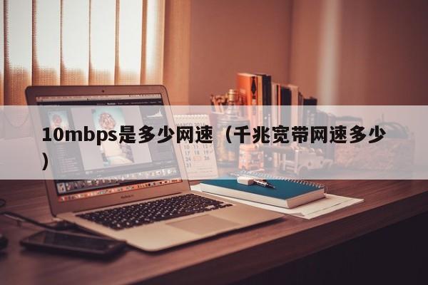 10mbps是多少网速（千兆宽带网速多少）-第1张图片-巴山号