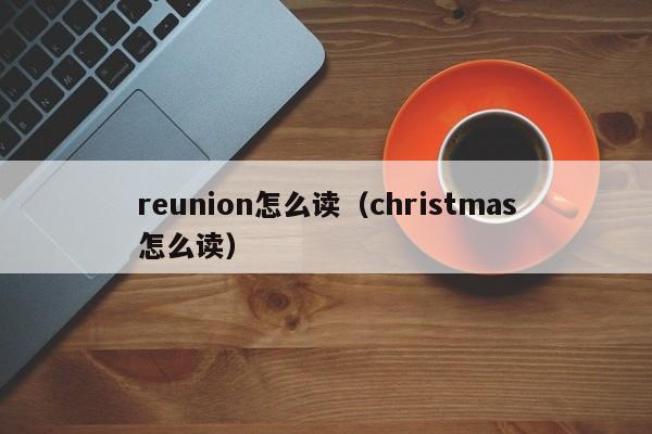 reunion怎么读（christmas怎么读）-第1张图片-巴山号