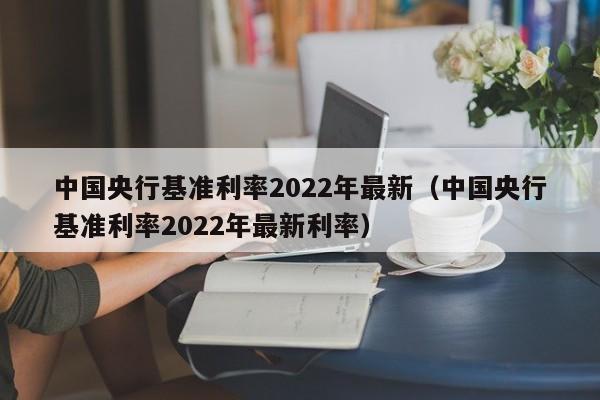 中国央行基准利率2022年最新（中国央行基准利率2022年最新利率）-第1张图片-巴山号