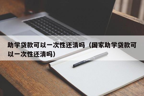 助学贷款可以一次性还清吗（国家助学贷款可以一次性还清吗）-第1张图片-巴山号