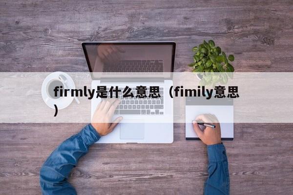 firmly是什么意思（fimily意思）-第1张图片-巴山号