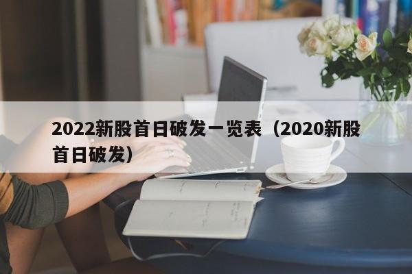 2022新股首日破发一览表（2020新股首日破发）-第1张图片-巴山号