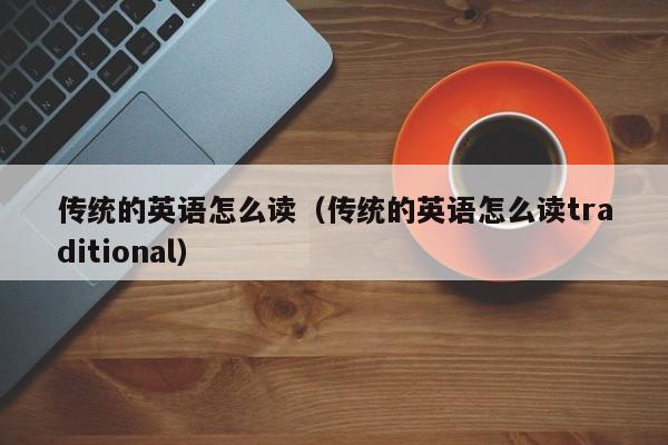 传统的英语怎么读（传统的英语怎么读traditional）-第1张图片-巴山号