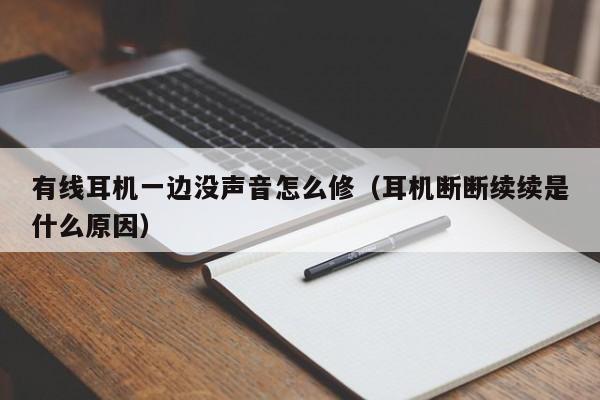 有线耳机一边没声音怎么修（耳机断断续续是什么原因）-第1张图片-巴山号