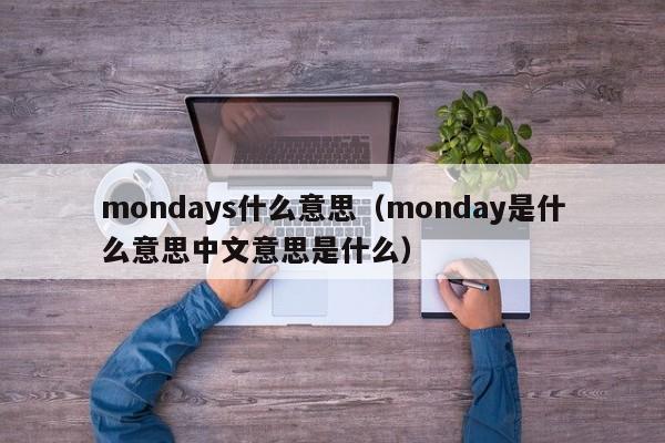 mondays什么意思（monday是什么意思中文意思是什么）-第1张图片-巴山号