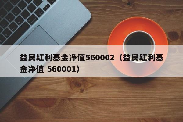 益民红利基金净值560002（益民红利基金净值 560001）-第1张图片-巴山号