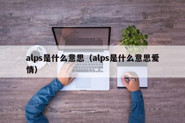 alps是什么意思（alps是什么意思爱情）-第1张图片-巴山号