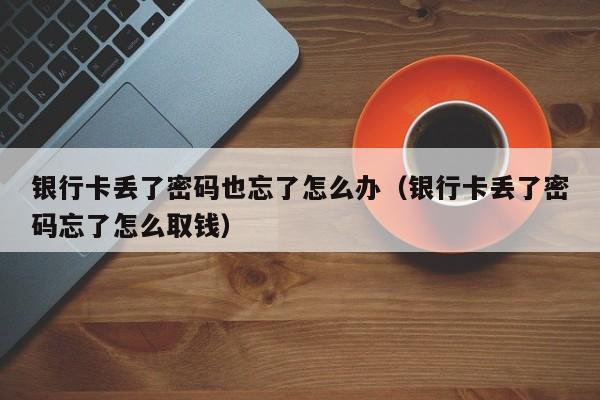 银行卡丢了密码也忘了怎么办（银行卡丢了密码忘了怎么取钱）-第1张图片-巴山号