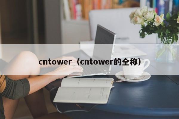 cntower（cntower的全称）-第1张图片-巴山号