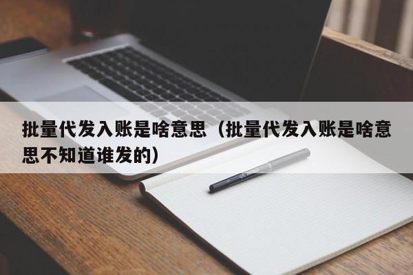 批量代发入账是啥意思（批量代发入账是啥意思不知道谁发的）-第1张图片-巴山号