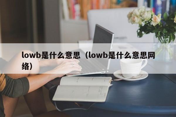 lowb是什么意思（lowb是什么意思网络）-第1张图片-巴山号