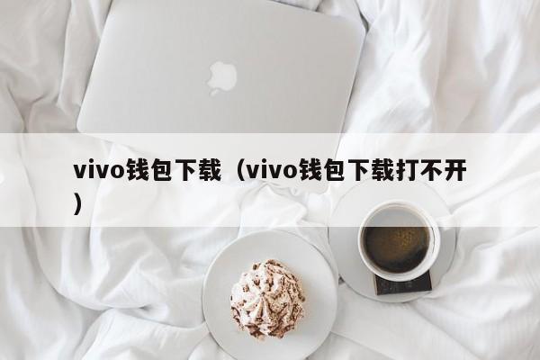 vivo钱包下载（vivo钱包下载打不开）-第1张图片-巴山号