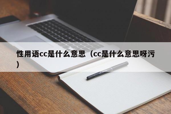 性用语cc是什么意思（cc是什么意思呀污）-第1张图片-巴山号